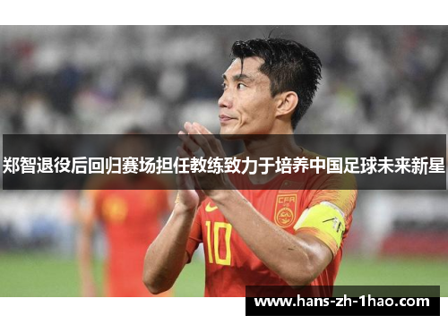 郑智退役后回归赛场担任教练致力于培养中国足球未来新星 郑智退役后回归赛场担任教练致力于培养中国足球未来新星