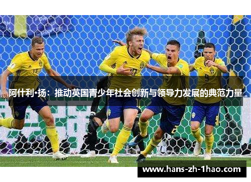 阿什利·扬：推动英国青少年社会创新与领导力发展的典范力量